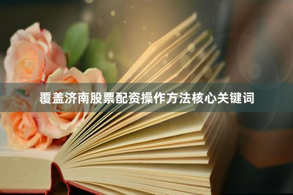 覆盖济南股票配资操作方法核心关键词