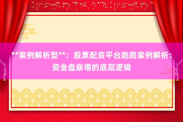**案例解析型**：股票配资平台跑路案例解析：资金盘崩塌的底层逻辑