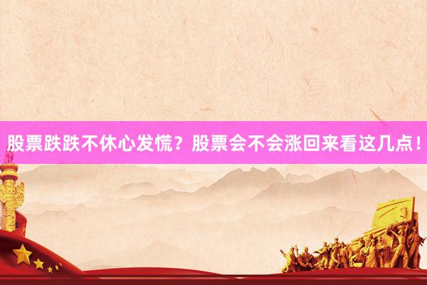 股票跌跌不休心发慌？股票会不会涨回来看这几点！
